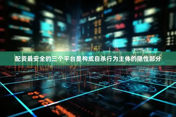 配资最安全的三个平台是构成自杀行为主体的隐性部分