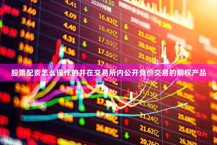 股票配资怎么操作的并在交易所内公开竞价交易的期权产品