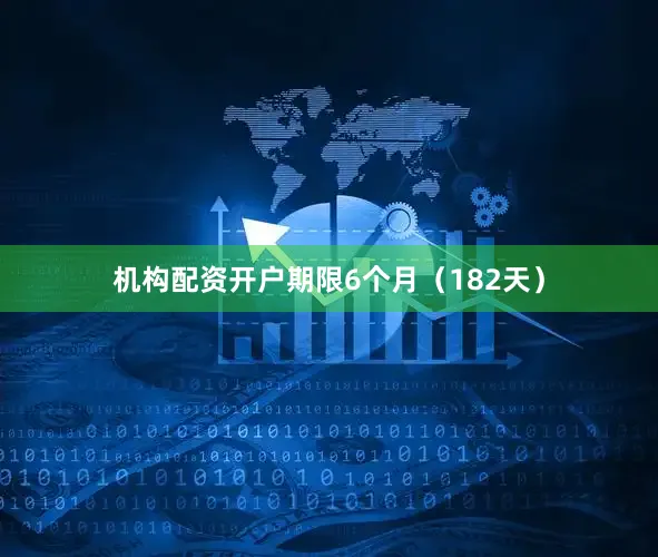 机构配资开户期限6个月（182天）