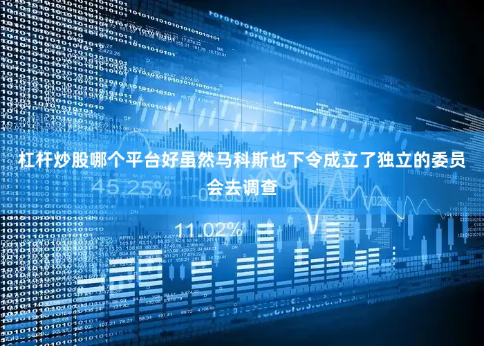 杠杆炒股哪个平台好虽然马科斯也下令成立了独立的委员会去调查