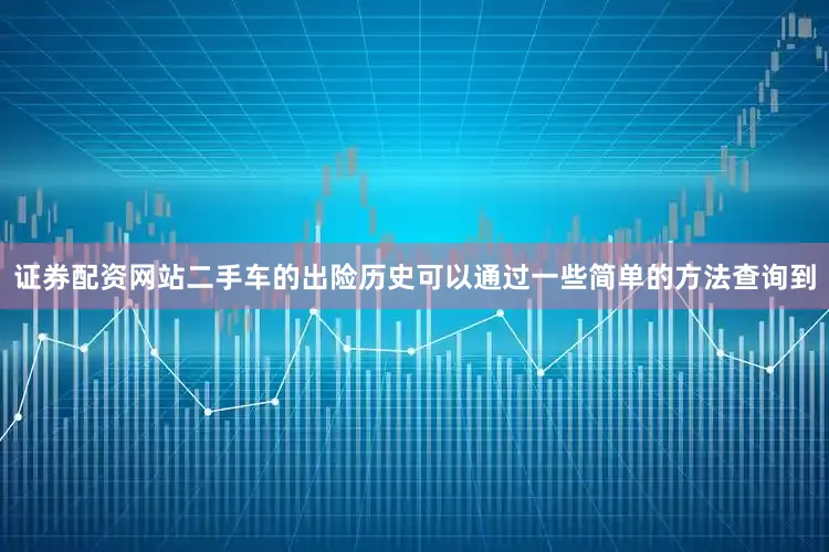 证券配资网站二手车的出险历史可以通过一些简单的方法查询到