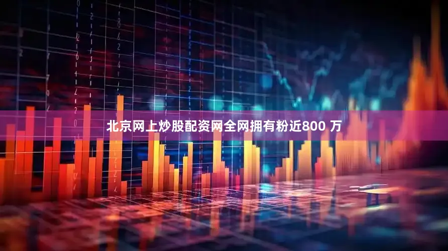 北京网上炒股配资网全网拥有粉近800 万